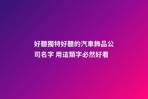 好聽獨特好聽的汽車飾品公司名字 用這類字必然好看-第1張-公司起名-玄機派